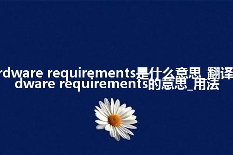 hsrdware requirements是什么意思_翻译hsrdware requirements的意思_用法