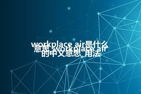 workplace air是什么意思_workplace air的中文意思_用法