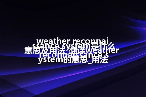 weather reconnaissance system是什么意思及用法_翻译weather reconnaissance system的意思_用法