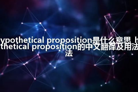 hypothetical proposition是什么意思_hypothetical proposition的中文翻译及用法_用法
