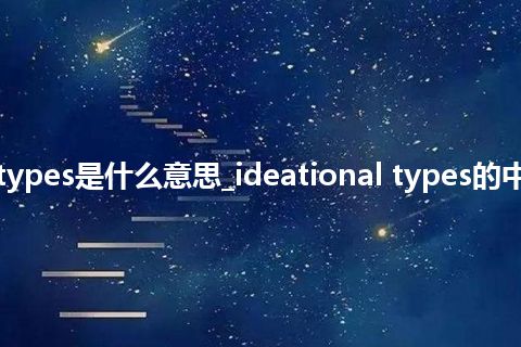 ideational types是什么意思_ideational types的中文释义_用法