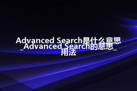 Advanced Search是什么意思_Advanced Search的意思_用法