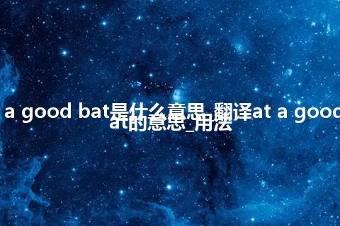 at a good bat是什么意思_翻译at a good bat的意思_用法