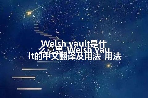 Welsh vault是什么意思_Welsh vault的中文翻译及用法_用法