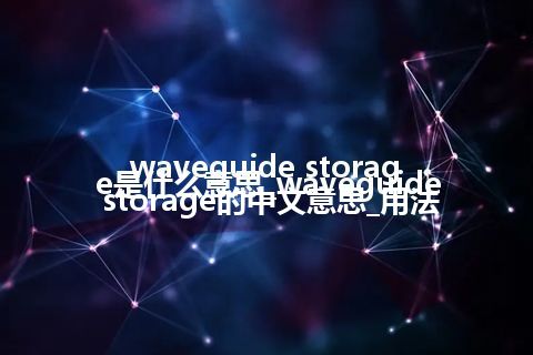 waveguide storage是什么意思_waveguide storage的中文意思_用法