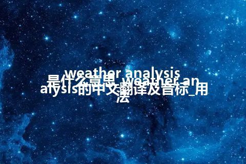 weather analysis是什么意思_weather analysis的中文翻译及音标_用法