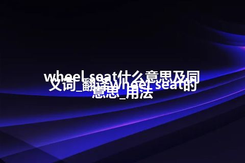 wheel seat什么意思及同义词_翻译wheel seat的意思_用法