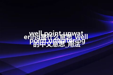 well point unwatering是什么意思_well point unwatering的中文意思_用法