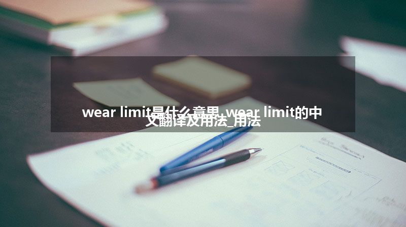 wear limit是什么意思_wear limit的中文翻译及用法_用法