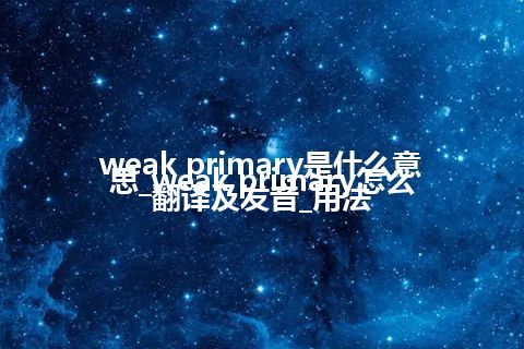 weak primary是什么意思_weak primary怎么翻译及发音_用法