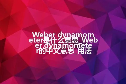 Weber dynamometer是什么意思_Weber dynamometer的中文意思_用法