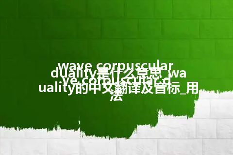 wave corpuscular duality是什么意思_wave corpuscular duality的中文翻译及音标_用法