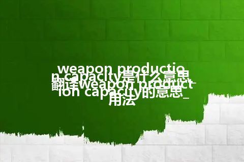 weapon production capacity是什么意思_翻译weapon production capacity的意思_用法
