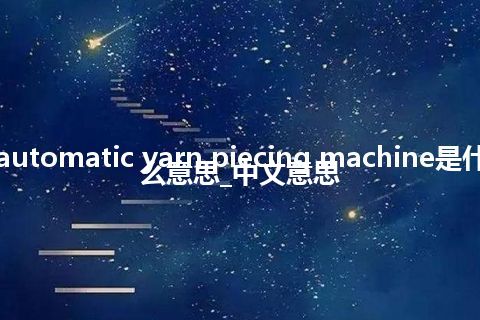automatic yarn piecing machine是什么意思_中文意思