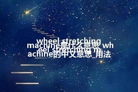 wheel stretching machine是什么意思_wheel stretching machine的中文意思_用法