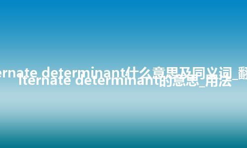 alternate determinant什么意思及同义词_翻译alternate determinant的意思_用法