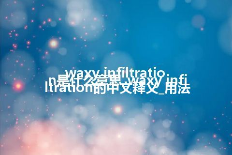 waxy infiltration是什么意思_waxy infiltration的中文释义_用法