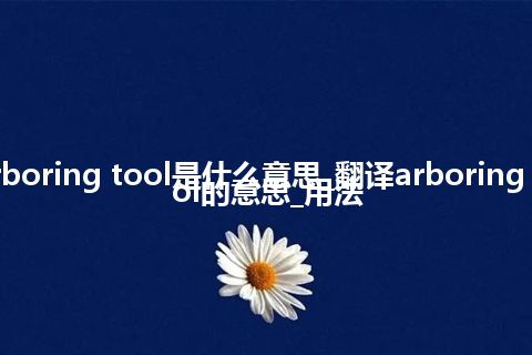 arboring tool是什么意思_翻译arboring tool的意思_用法