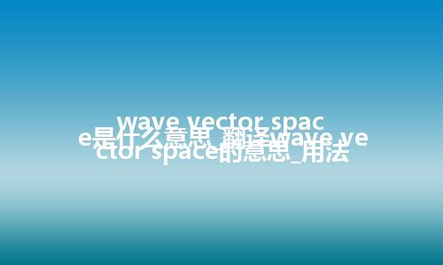 wave vector space是什么意思_翻译wave vector space的意思_用法