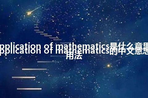 application of mathematics是什么意思_application of mathematics的中文意思_用法