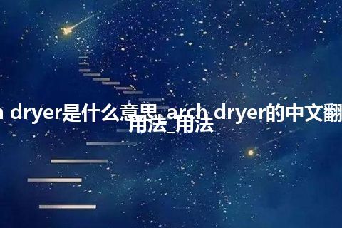 arch dryer是什么意思_arch dryer的中文翻译及用法_用法
