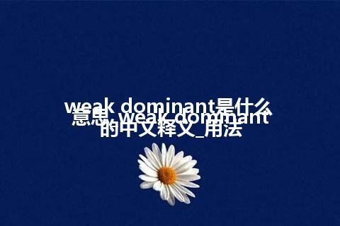 weak dominant是什么意思_weak dominant的中文释义_用法