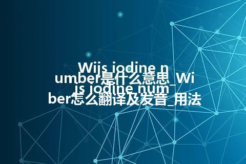 Wijs iodine number是什么意思_Wijs iodine number怎么翻译及发音_用法