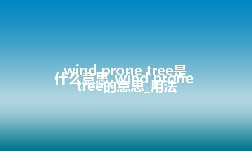 wind prone tree是什么意思_wind prone tree的意思_用法