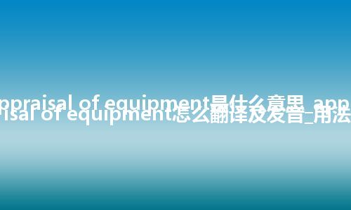 appraisal of equipment是什么意思_appraisal of equipment怎么翻译及发音_用法