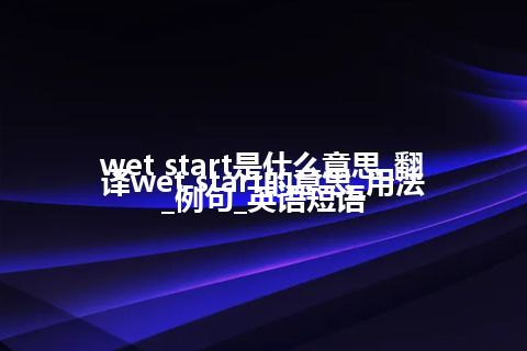 wet start是什么意思_翻译wet start的意思_用法_例句_英语短语