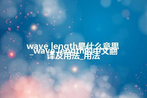 wave length是什么意思_wave length的中文翻译及用法_用法