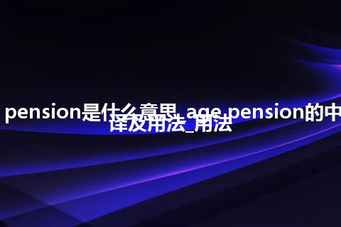 age pension是什么意思_age pension的中文翻译及用法_用法