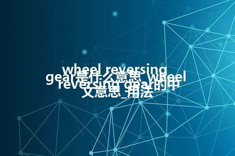 wheel reversing gear是什么意思_wheel reversing gear的中文意思_用法