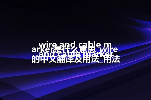 wire and cable marker是什么意思_wire and cable marker的中文翻译及用法_用法