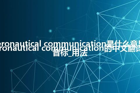 aeronautical communication是什么意思_aeronautical communication的中文翻译及音标_用法