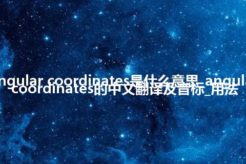 angular coordinates是什么意思_angular coordinates的中文翻译及音标_用法