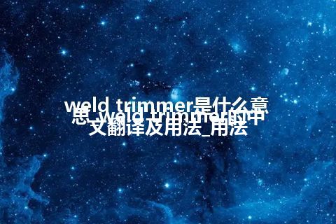 weld trimmer是什么意思_weld trimmer的中文翻译及用法_用法