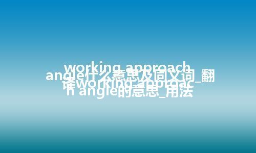 working approach angle什么意思及同义词_翻译working approach angle的意思_用法