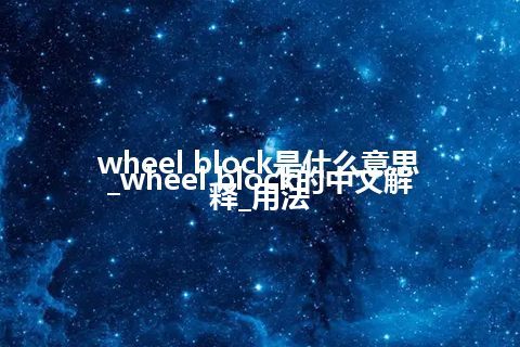 wheel block是什么意思_wheel block的中文解释_用法