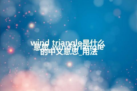 wind triangle是什么意思_wind triangle的中文意思_用法