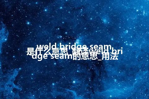 weld bridge seam是什么意思_翻译weld bridge seam的意思_用法