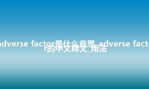 adverse factor是什么意思_adverse factor的中文释义_用法