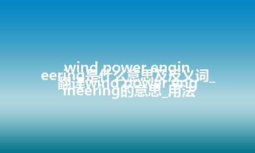 wind power engineering是什么意思及反义词_翻译wind power engineering的意思_用法
