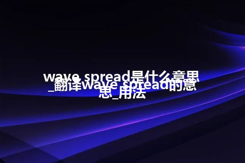 wave spread是什么意思_翻译wave spread的意思_用法