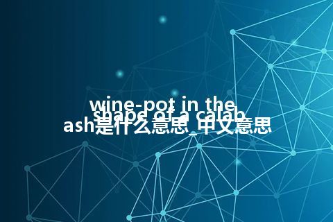 wine-pot in the shape of a calabash是什么意思_中文意思