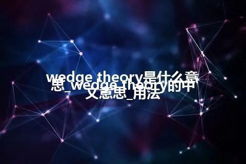 wedge theory是什么意思_wedge theory的中文意思_用法