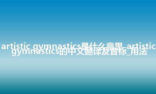 artistic gymnastics是什么意思_artistic gymnastics的中文翻译及音标_用法