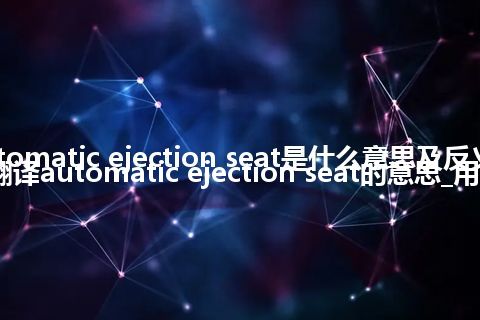 automatic ejection seat是什么意思及反义词_翻译automatic ejection seat的意思_用法