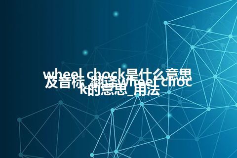 wheel chock是什么意思及音标_翻译wheel chock的意思_用法