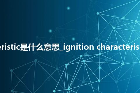 ignition characteristic是什么意思_ignition characteristic的中文意思_用法